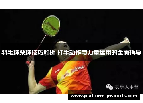 羽毛球杀球技巧解析 打手动作与力量运用的全面指导