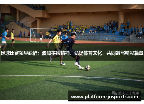 足球比赛领导致辞：激励拼搏精神，弘扬体育文化，共同谱写精彩篇章