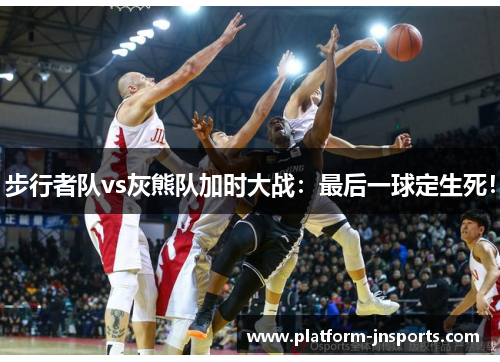 步行者队vs灰熊队加时大战：最后一球定生死！