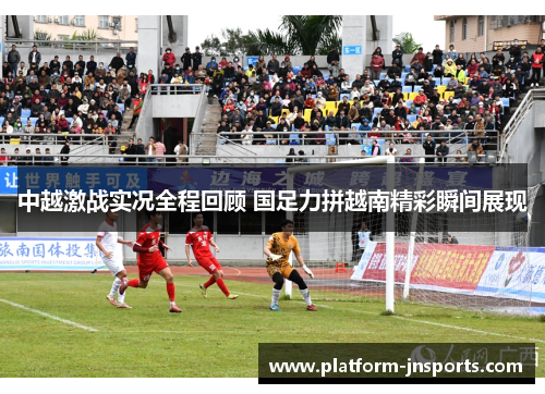 中越激战实况全程回顾 国足力拼越南精彩瞬间展现