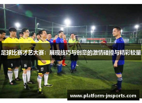 足球比赛才艺大赛：展现技巧与创意的激情碰撞与精彩较量
