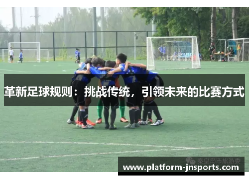 革新足球规则：挑战传统，引领未来的比赛方式