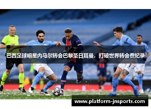 巴西足球明星内马尔转会巴黎圣日耳曼，打破世界转会费纪录