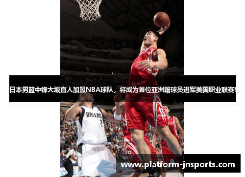 日本男篮中锋大坂直人加盟NBA球队，将成为首位亚洲籍球员进军美国职业联赛!