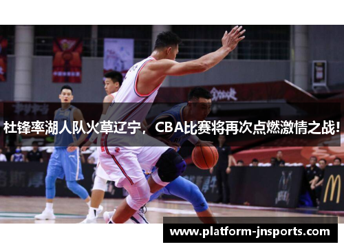 杜锋率湖人队火草辽宁，CBA比赛将再次点燃激情之战!