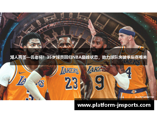 湖人再签一名老将！35岁球员回归NBA巅峰状态，助力球队突破季后赛难关