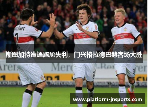 斯图加特遭遇尴尬失利，门兴格拉德巴赫客场大胜