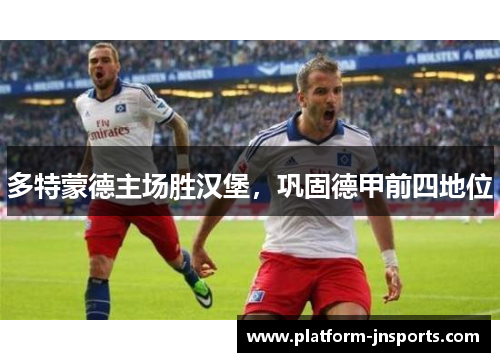 多特蒙德主场胜汉堡，巩固德甲前四地位