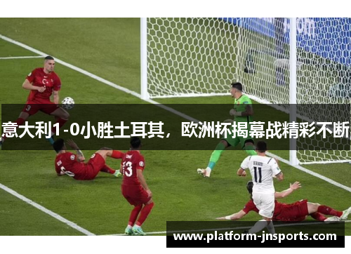 意大利1-0小胜土耳其，欧洲杯揭幕战精彩不断