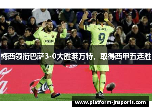 梅西领衔巴萨3-0大胜莱万特，取得西甲五连胜