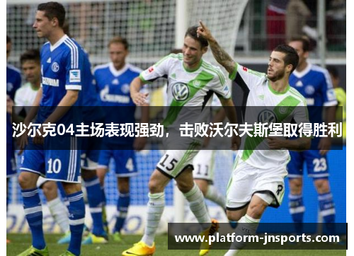 沙尔克04主场表现强劲，击败沃尔夫斯堡取得胜利