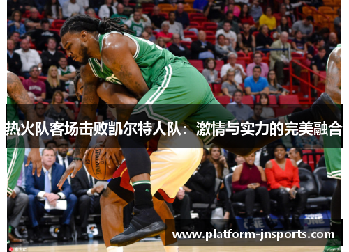 热火队客场击败凯尔特人队：激情与实力的完美融合