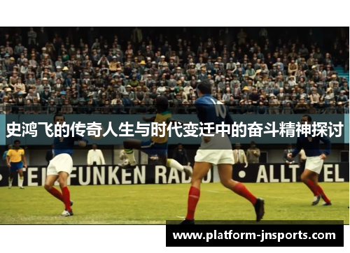 史鸿飞的传奇人生与时代变迁中的奋斗精神探讨