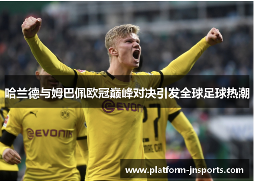 哈兰德与姆巴佩欧冠巅峰对决引发全球足球热潮