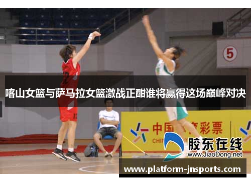 喀山女篮与萨马拉女篮激战正酣谁将赢得这场巅峰对决
