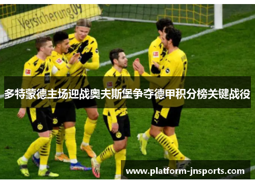 多特蒙德主场迎战奥夫斯堡争夺德甲积分榜关键战役