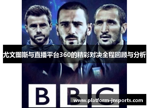 尤文图斯与直播平台360的精彩对决全程回顾与分析