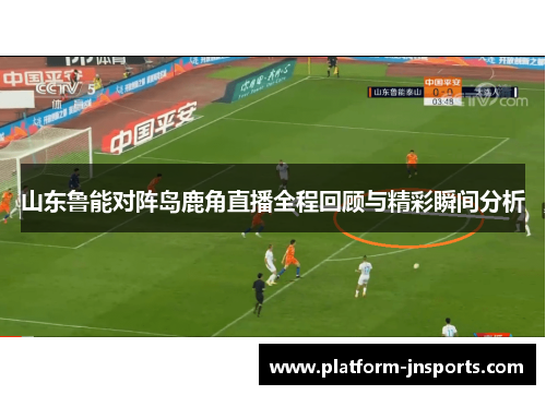 山东鲁能对阵岛鹿角直播全程回顾与精彩瞬间分析