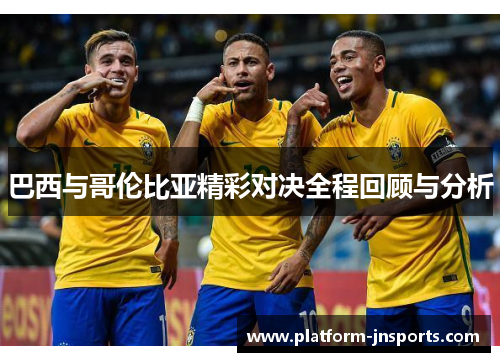 巴西与哥伦比亚精彩对决全程回顾与分析