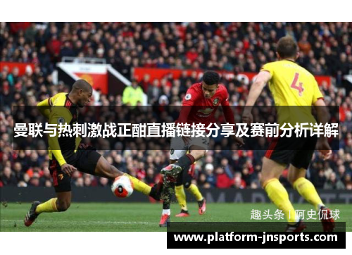 曼联与热刺激战正酣直播链接分享及赛前分析详解