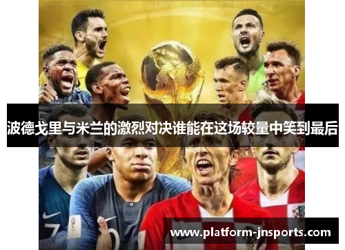波德戈里与米兰的激烈对决谁能在这场较量中笑到最后