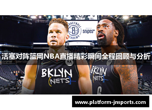活塞对阵篮网NBA直播精彩瞬间全程回顾与分析