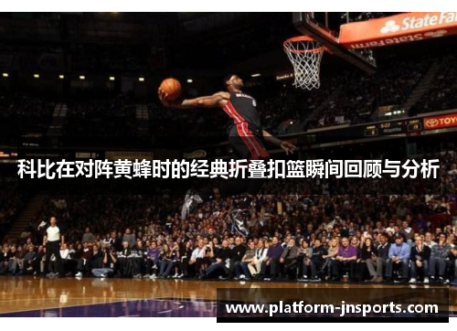 科比在对阵黄蜂时的经典折叠扣篮瞬间回顾与分析