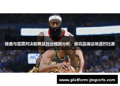 雄鹿与雷霆对决前瞻及比分预测分析，谁将赢得这场激烈比赛