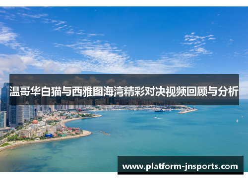 温哥华白猫与西雅图海湾精彩对决视频回顾与分析