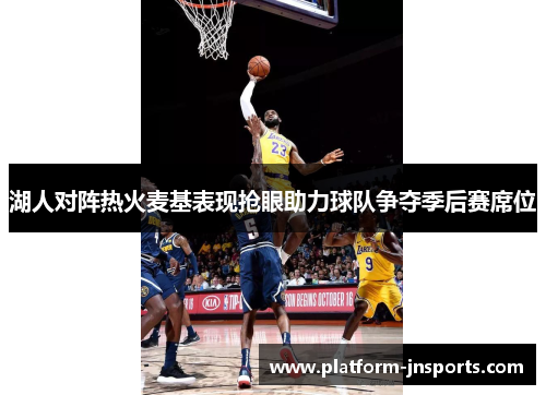 湖人对阵热火麦基表现抢眼助力球队争夺季后赛席位